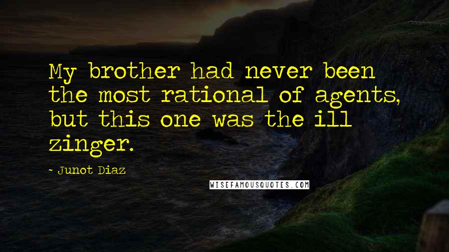 Junot Diaz Quotes: My brother had never been the most rational of agents, but this one was the ill zinger.