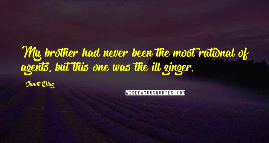 Junot Diaz Quotes: My brother had never been the most rational of agents, but this one was the ill zinger.