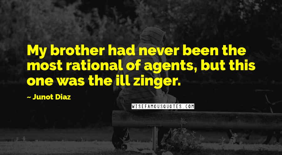 Junot Diaz Quotes: My brother had never been the most rational of agents, but this one was the ill zinger.