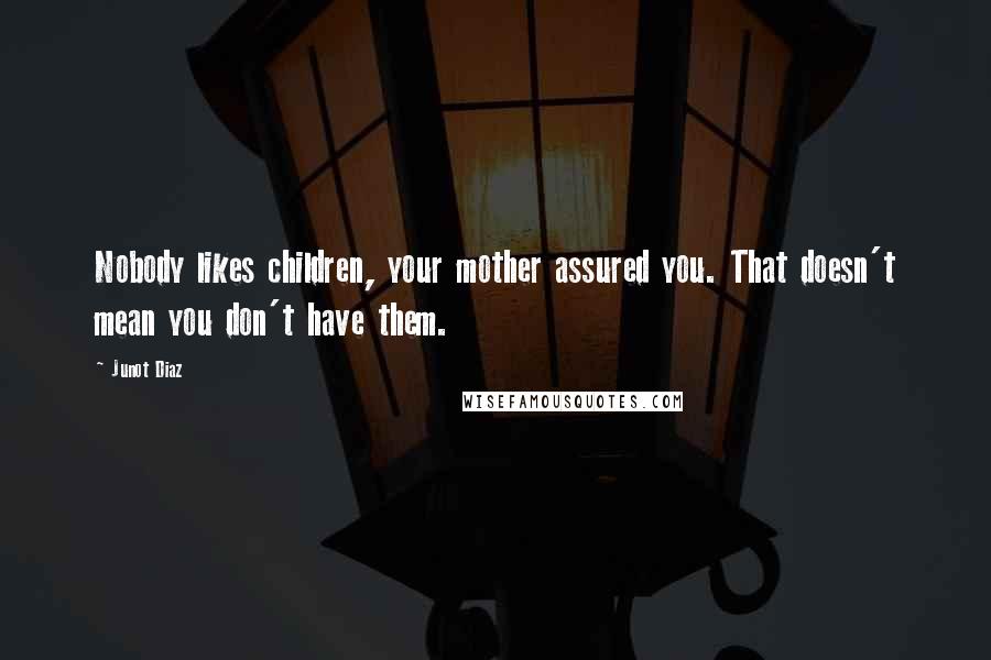 Junot Diaz Quotes: Nobody likes children, your mother assured you. That doesn't mean you don't have them.