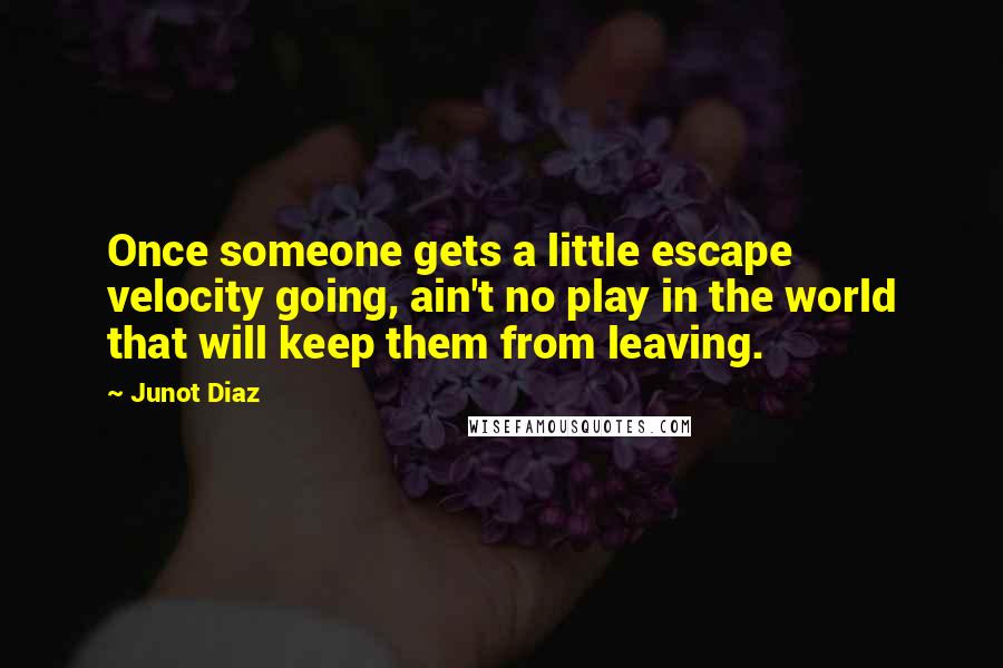 Junot Diaz Quotes: Once someone gets a little escape velocity going, ain't no play in the world that will keep them from leaving.