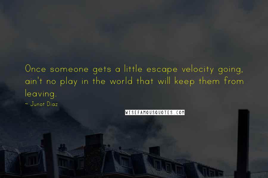 Junot Diaz Quotes: Once someone gets a little escape velocity going, ain't no play in the world that will keep them from leaving.