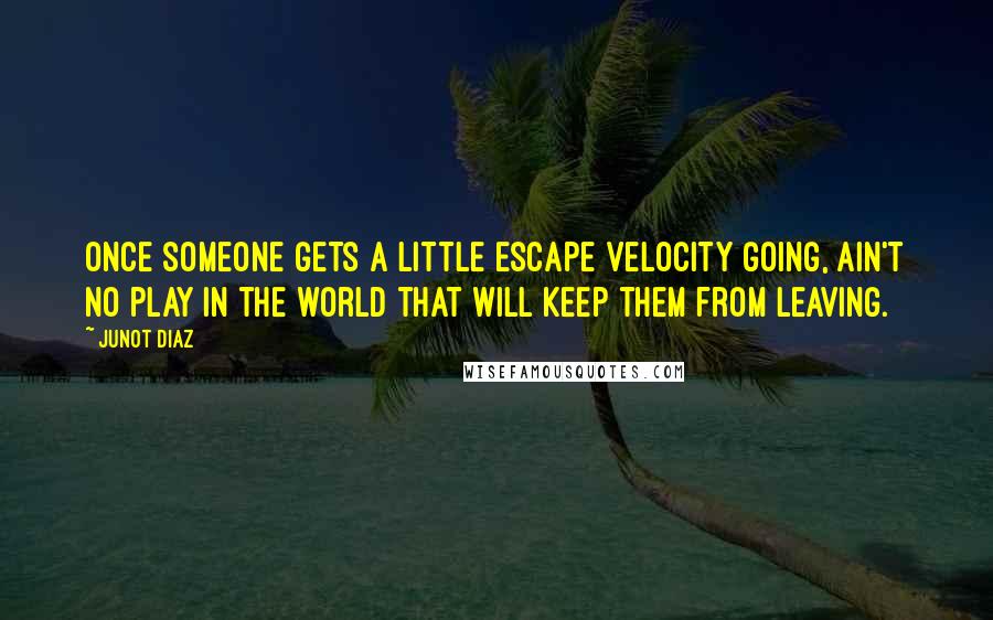 Junot Diaz Quotes: Once someone gets a little escape velocity going, ain't no play in the world that will keep them from leaving.