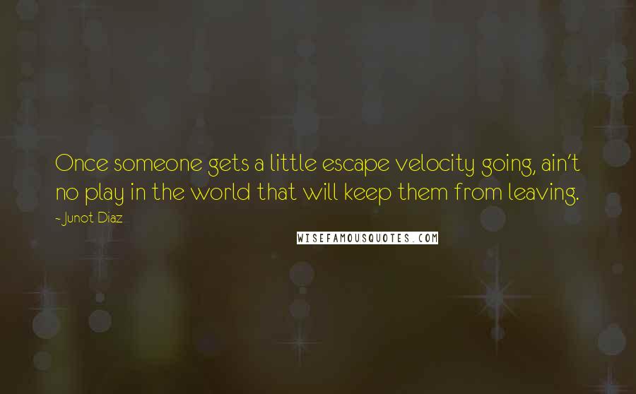 Junot Diaz Quotes: Once someone gets a little escape velocity going, ain't no play in the world that will keep them from leaving.