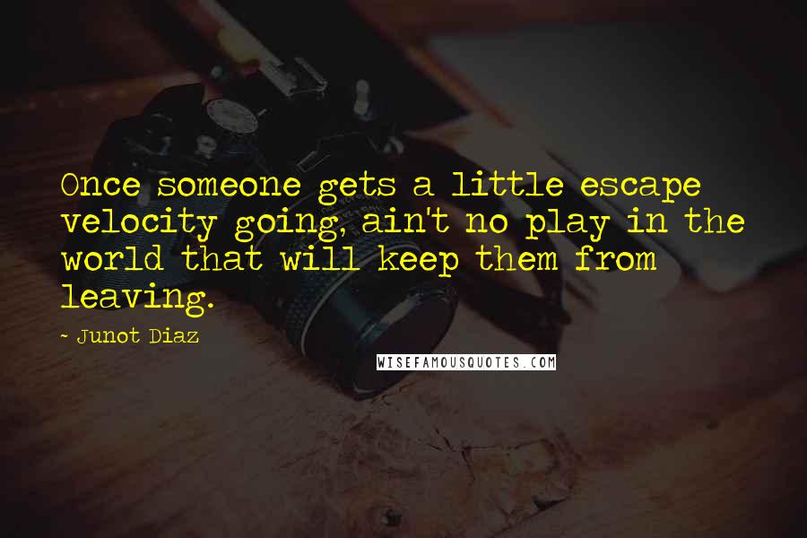 Junot Diaz Quotes: Once someone gets a little escape velocity going, ain't no play in the world that will keep them from leaving.