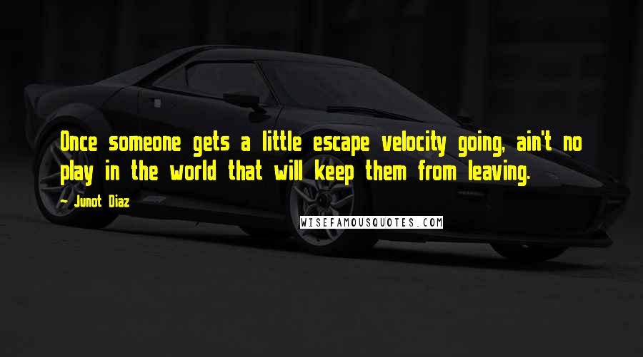 Junot Diaz Quotes: Once someone gets a little escape velocity going, ain't no play in the world that will keep them from leaving.