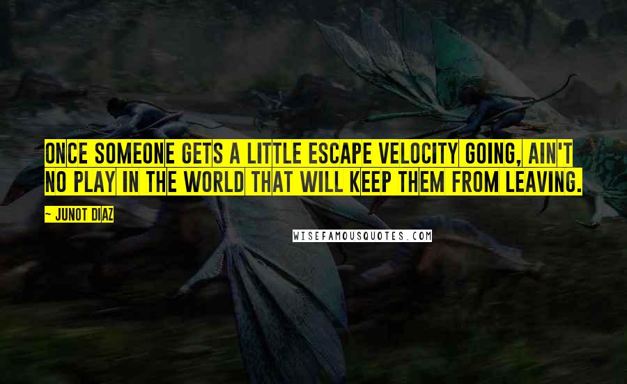 Junot Diaz Quotes: Once someone gets a little escape velocity going, ain't no play in the world that will keep them from leaving.