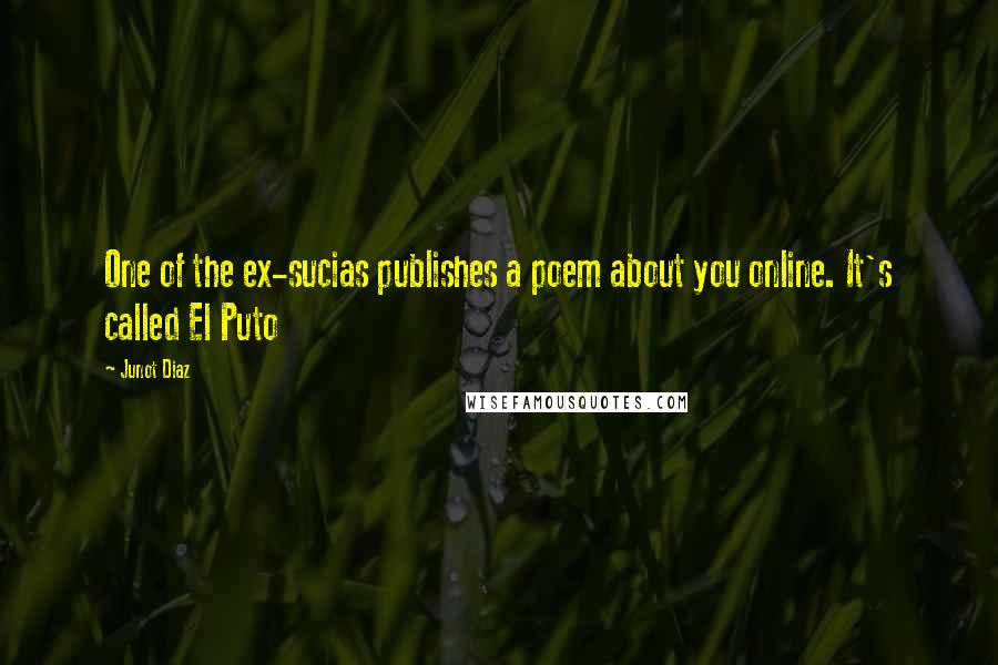 Junot Diaz Quotes: One of the ex-sucias publishes a poem about you online. It's called El Puto