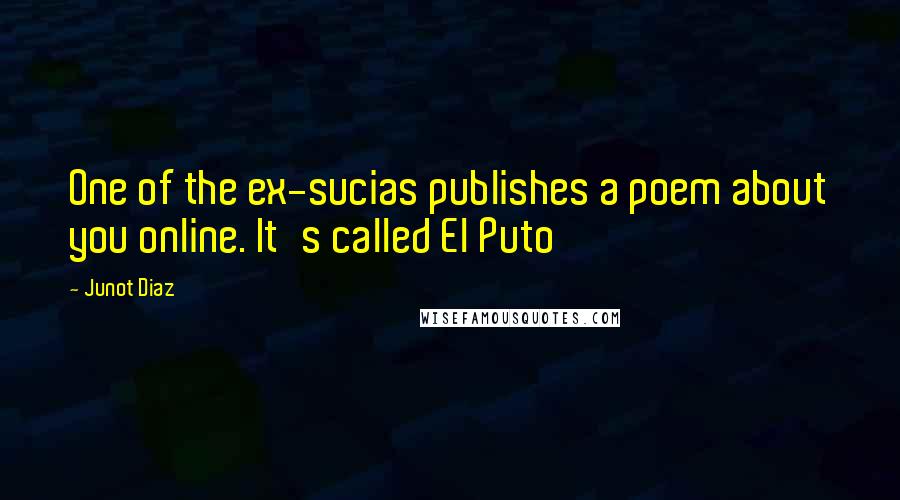 Junot Diaz Quotes: One of the ex-sucias publishes a poem about you online. It's called El Puto