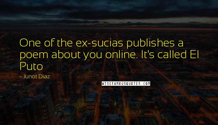 Junot Diaz Quotes: One of the ex-sucias publishes a poem about you online. It's called El Puto