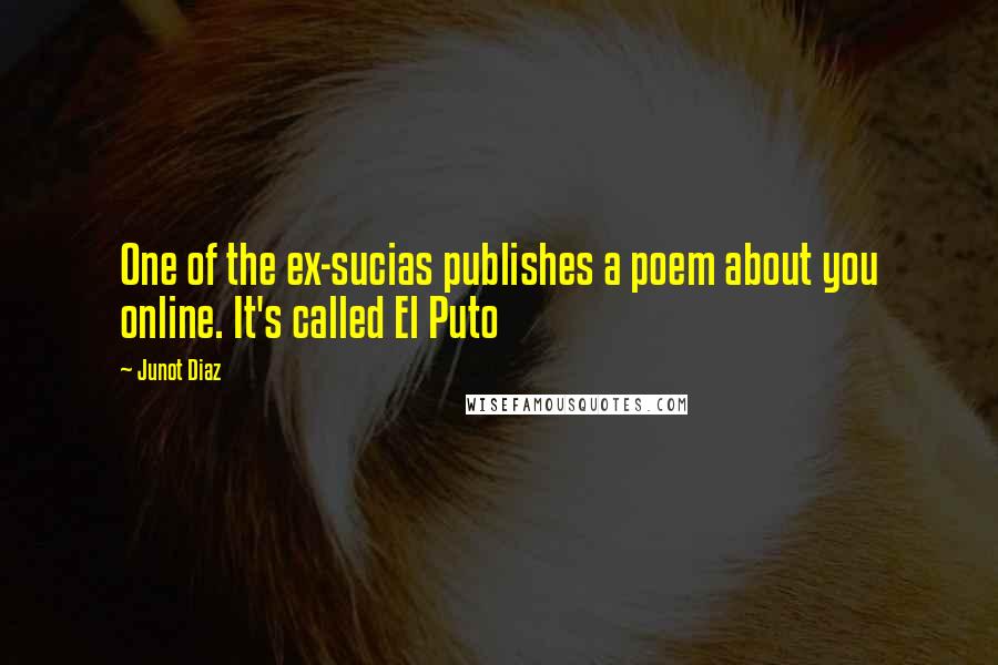 Junot Diaz Quotes: One of the ex-sucias publishes a poem about you online. It's called El Puto