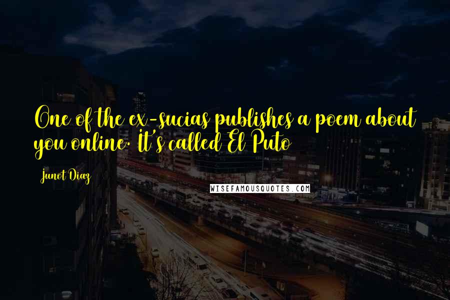 Junot Diaz Quotes: One of the ex-sucias publishes a poem about you online. It's called El Puto