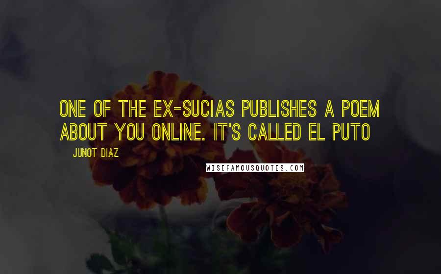 Junot Diaz Quotes: One of the ex-sucias publishes a poem about you online. It's called El Puto