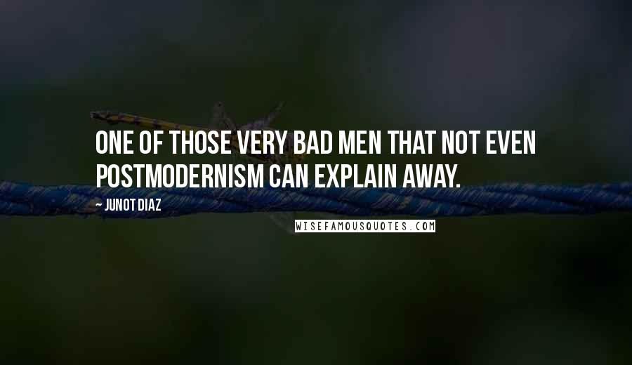 Junot Diaz Quotes: One of those very bad men that not even postmodernism can explain away.