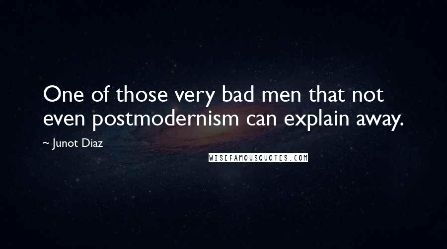 Junot Diaz Quotes: One of those very bad men that not even postmodernism can explain away.