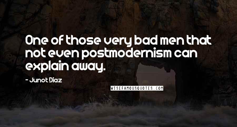 Junot Diaz Quotes: One of those very bad men that not even postmodernism can explain away.