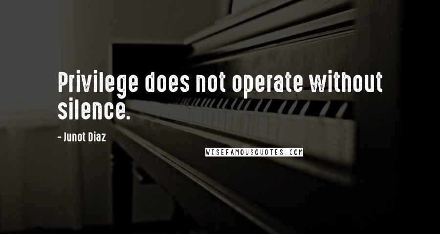 Junot Diaz Quotes: Privilege does not operate without silence.