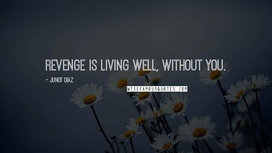 Junot Diaz Quotes: Revenge is living well, without you.