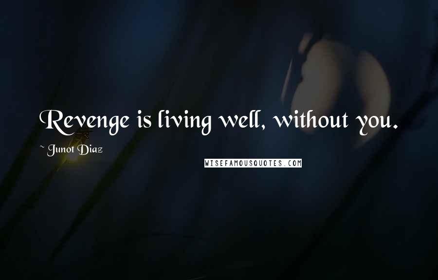 Junot Diaz Quotes: Revenge is living well, without you.