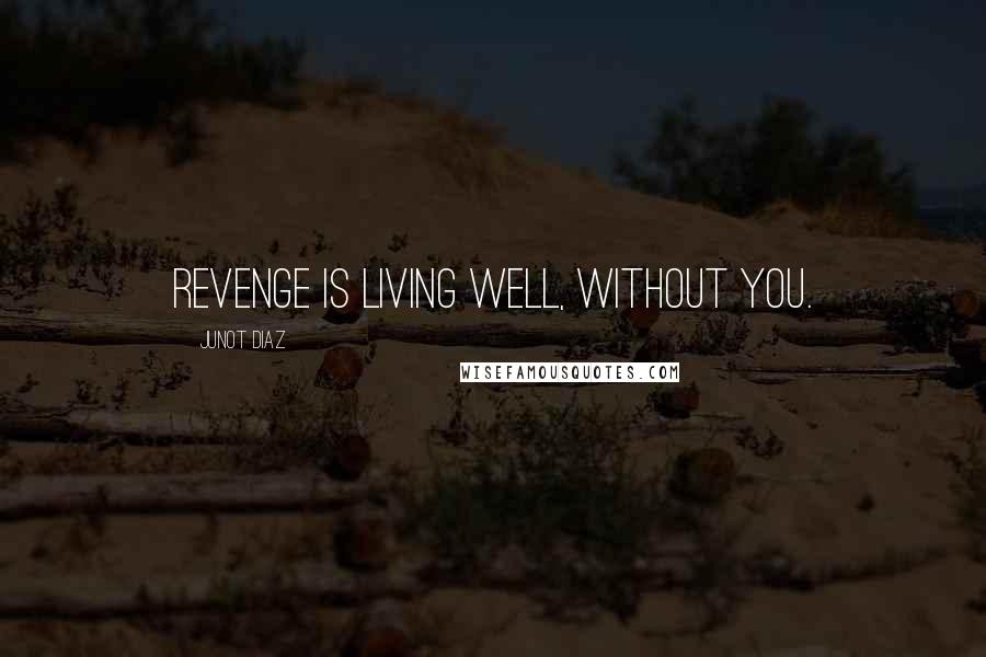 Junot Diaz Quotes: Revenge is living well, without you.