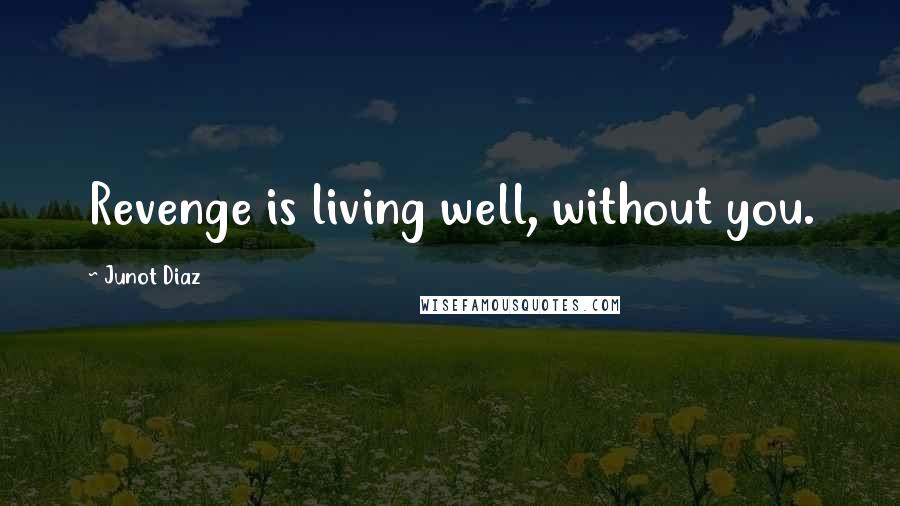 Junot Diaz Quotes: Revenge is living well, without you.