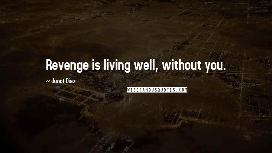 Junot Diaz Quotes: Revenge is living well, without you.