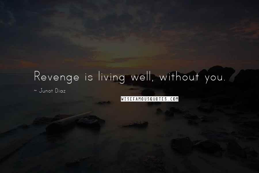 Junot Diaz Quotes: Revenge is living well, without you.