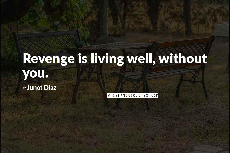 Junot Diaz Quotes: Revenge is living well, without you.