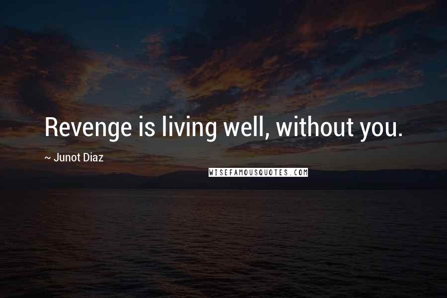 Junot Diaz Quotes: Revenge is living well, without you.