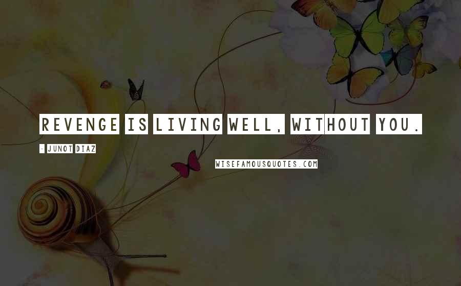 Junot Diaz Quotes: Revenge is living well, without you.