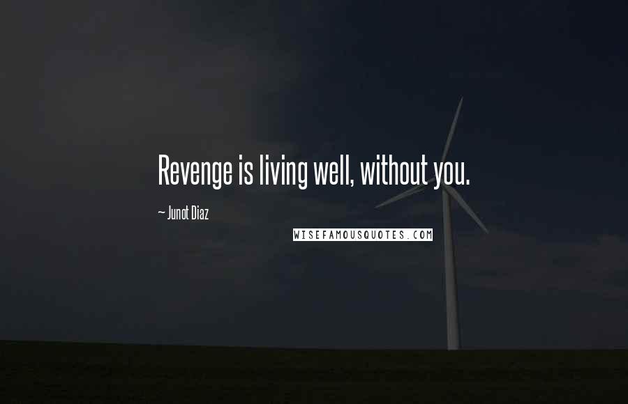 Junot Diaz Quotes: Revenge is living well, without you.