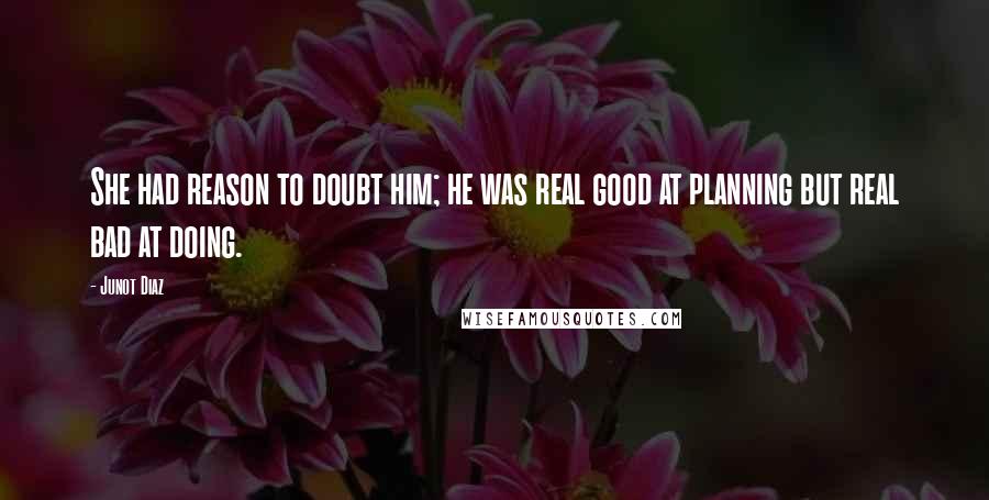 Junot Diaz Quotes: She had reason to doubt him; he was real good at planning but real bad at doing.