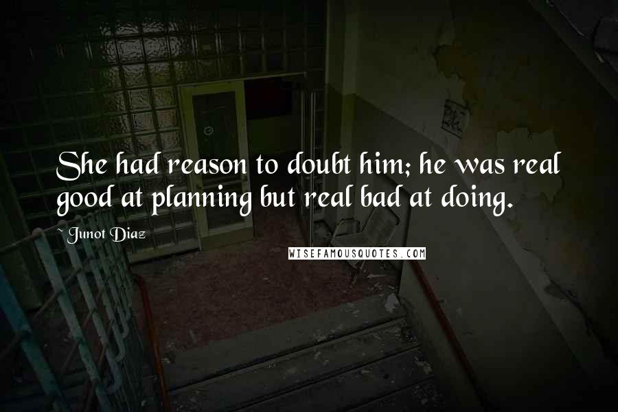 Junot Diaz Quotes: She had reason to doubt him; he was real good at planning but real bad at doing.