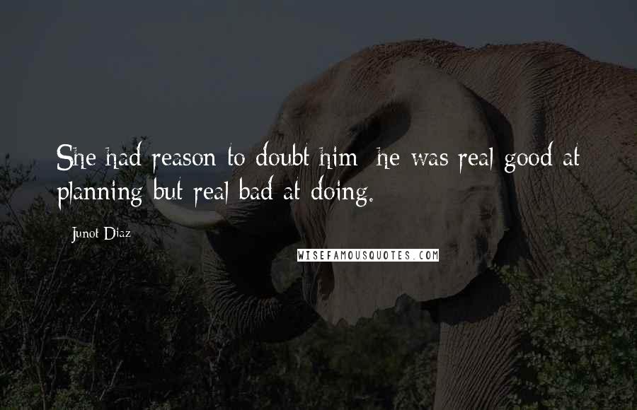 Junot Diaz Quotes: She had reason to doubt him; he was real good at planning but real bad at doing.