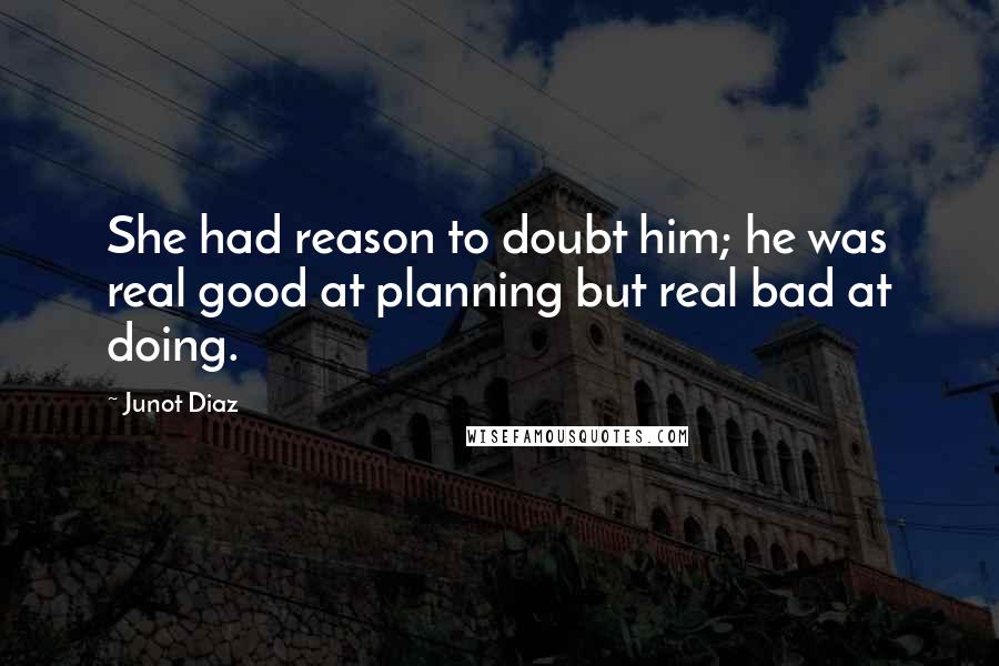 Junot Diaz Quotes: She had reason to doubt him; he was real good at planning but real bad at doing.