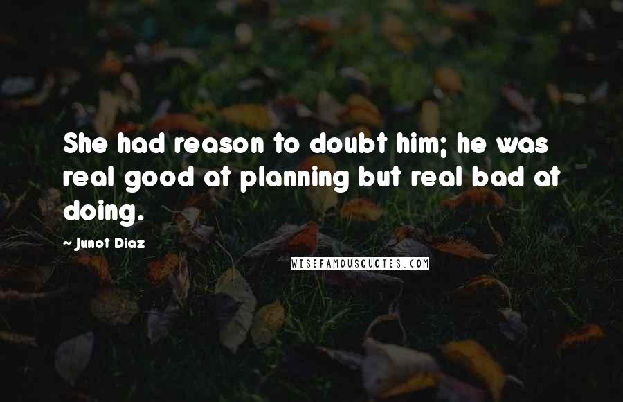 Junot Diaz Quotes: She had reason to doubt him; he was real good at planning but real bad at doing.