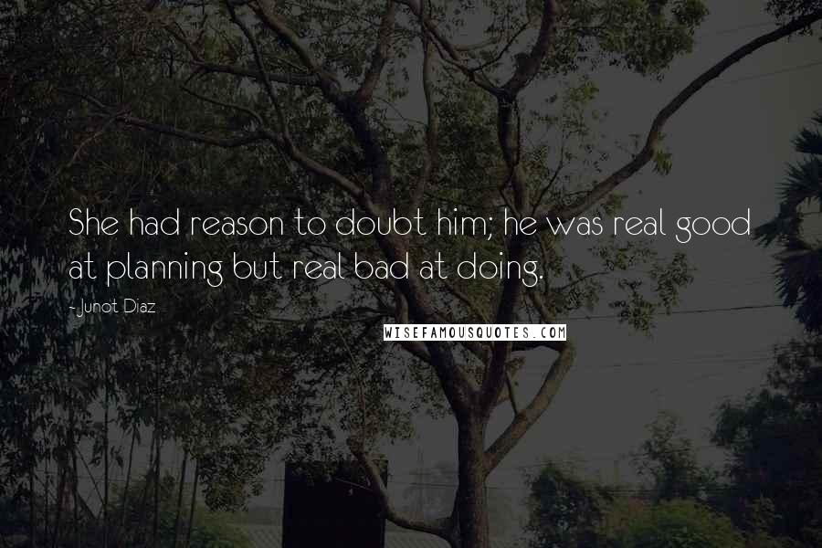 Junot Diaz Quotes: She had reason to doubt him; he was real good at planning but real bad at doing.