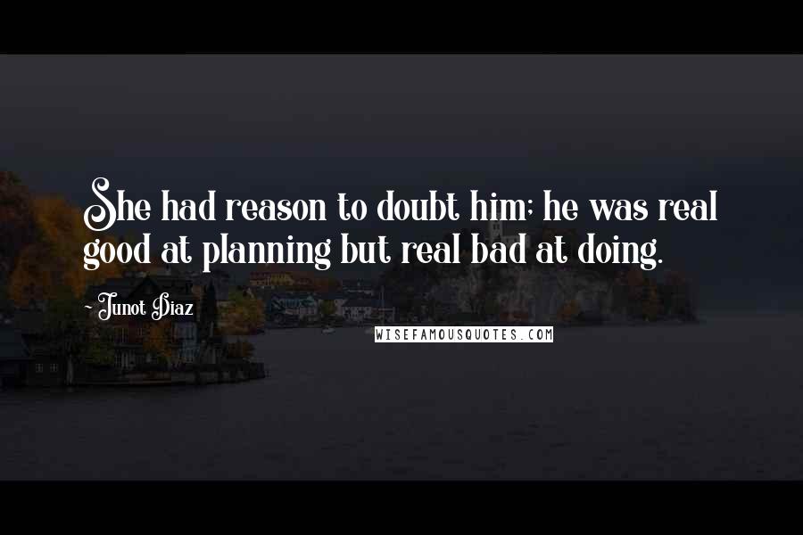 Junot Diaz Quotes: She had reason to doubt him; he was real good at planning but real bad at doing.