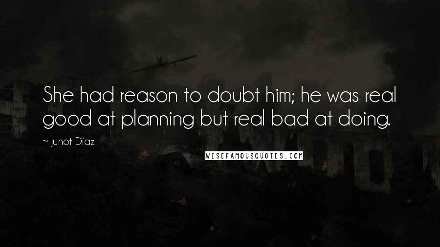 Junot Diaz Quotes: She had reason to doubt him; he was real good at planning but real bad at doing.
