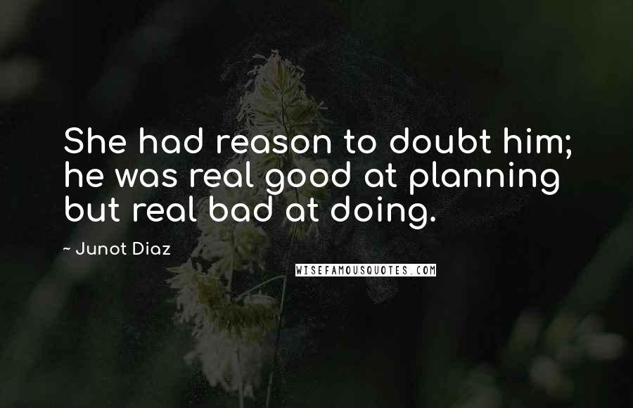 Junot Diaz Quotes: She had reason to doubt him; he was real good at planning but real bad at doing.