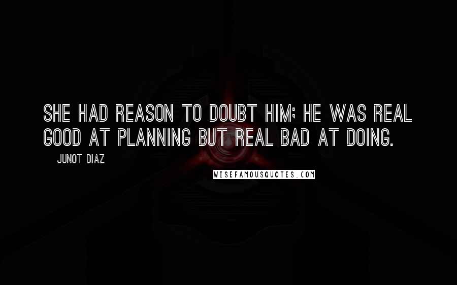Junot Diaz Quotes: She had reason to doubt him; he was real good at planning but real bad at doing.