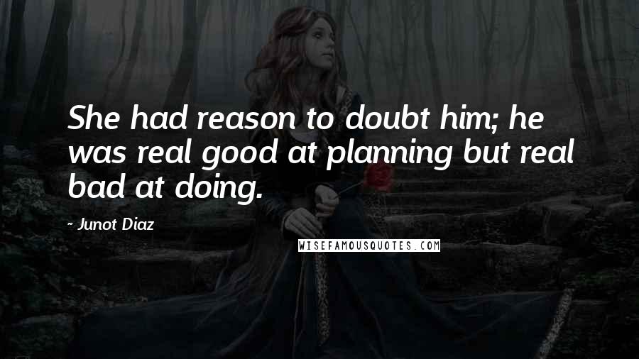 Junot Diaz Quotes: She had reason to doubt him; he was real good at planning but real bad at doing.