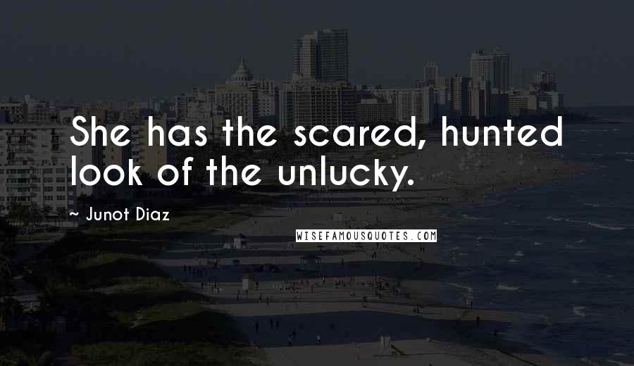 Junot Diaz Quotes: She has the scared, hunted look of the unlucky.