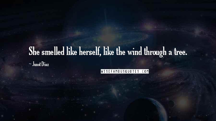 Junot Diaz Quotes: She smelled like herself, like the wind through a tree.