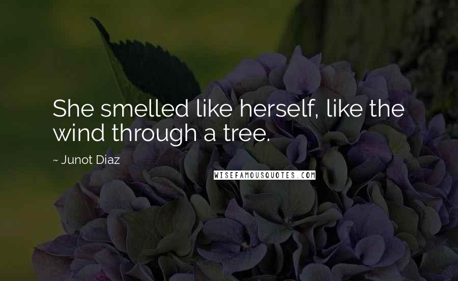 Junot Diaz Quotes: She smelled like herself, like the wind through a tree.