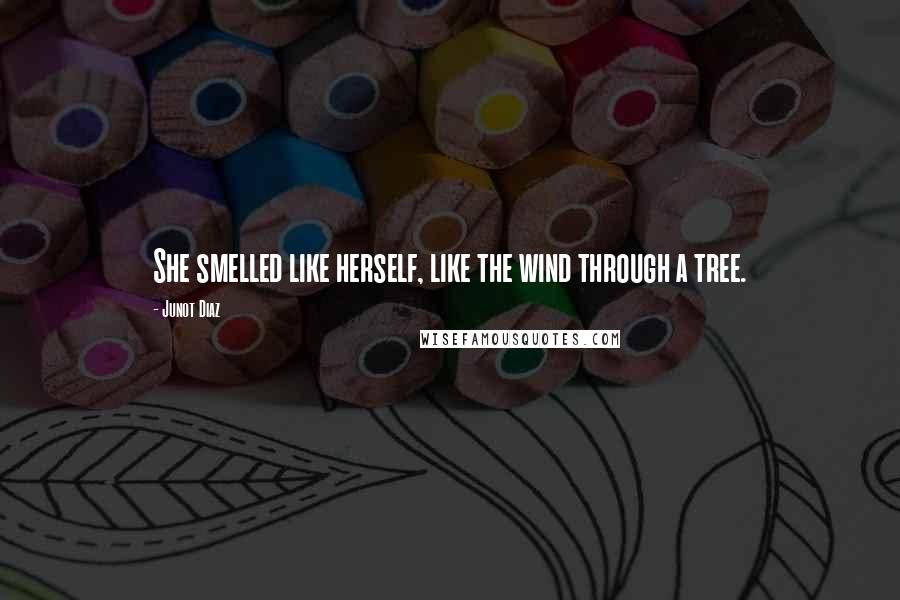 Junot Diaz Quotes: She smelled like herself, like the wind through a tree.