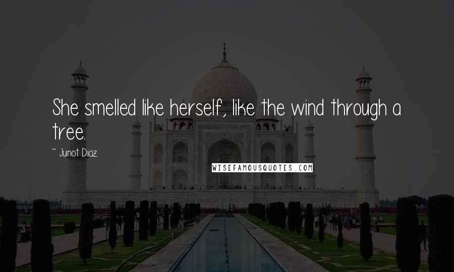 Junot Diaz Quotes: She smelled like herself, like the wind through a tree.