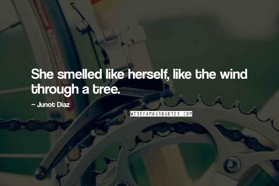 Junot Diaz Quotes: She smelled like herself, like the wind through a tree.