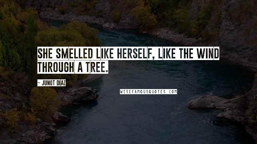 Junot Diaz Quotes: She smelled like herself, like the wind through a tree.