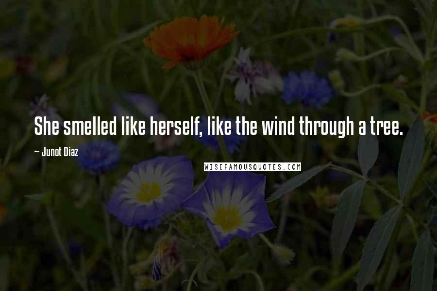 Junot Diaz Quotes: She smelled like herself, like the wind through a tree.